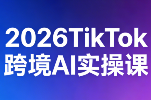 2026TikTok跨境AI实操课-聚业
