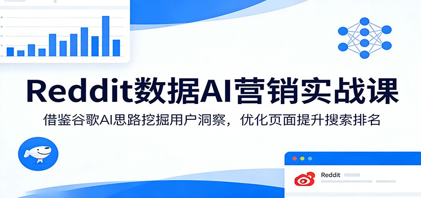 Reddit数据AI营销实战课：借鉴谷歌AI思路挖掘用户洞察，优化页面提升搜索排名-聚业