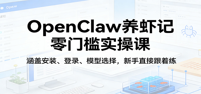 OpenClaw养虾记零门槛实操课:涵盖安装、登录、模型选择,新手直接跟着练-聚业