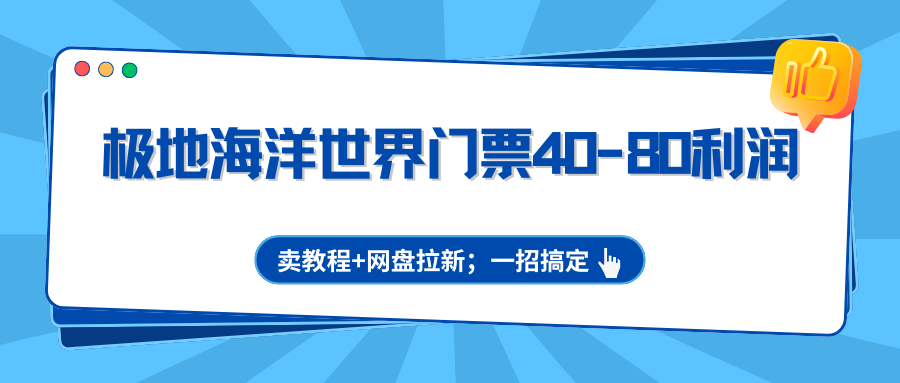 极地海洋世界门票40-80利润，卖教程+网盘拉新；一招搞定-聚业