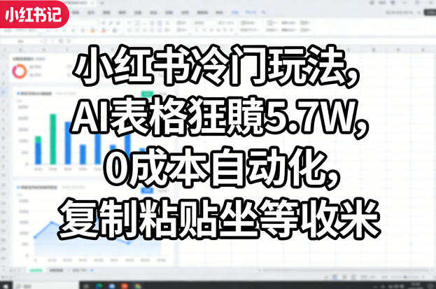 小红书冷门玩法，AI表格狂賺5.7W，0成本自动化，复制粘贴坐等收米-聚业
