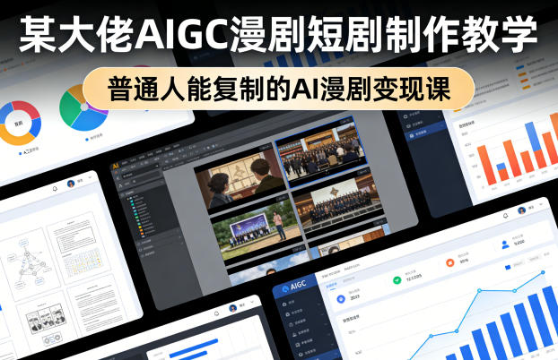 某大佬AIGC漫剧短剧制作教学,普通人能复制的AI漫剧变现课-聚业