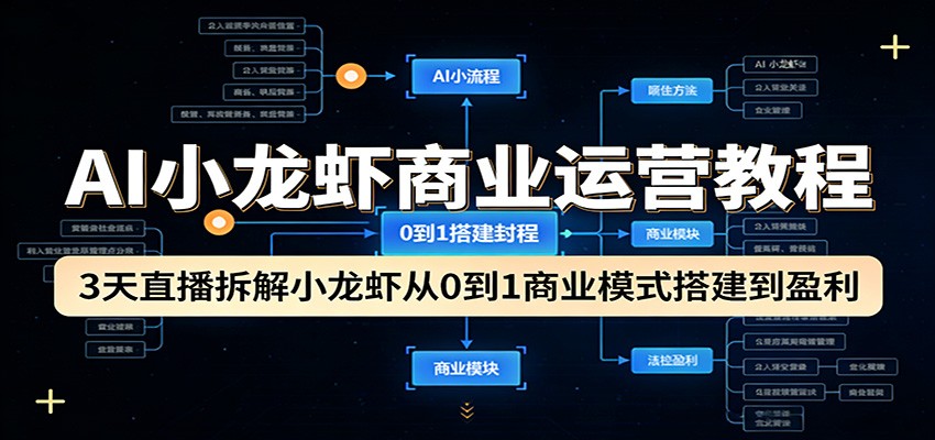 AI小龙虾商业运营教程：3天直播拆解小龙虾从0到1商业模式搭建到盈利-聚业
