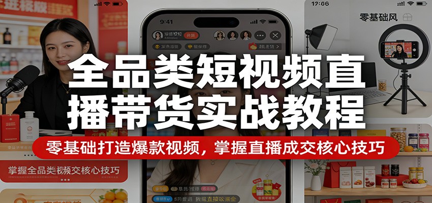 全品类短视频直播带货实战教程：零基础打造爆款视频，掌握直播成交核心技巧-聚业