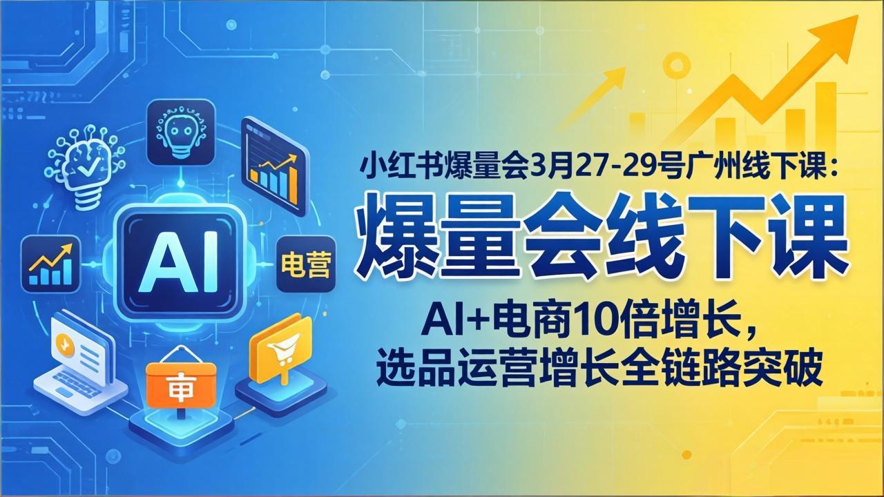 小红书爆量会3月27-29号广州线下课:AI+电商10倍增长,选品运营增长全链路突破-聚业