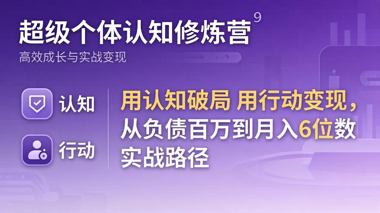 超级个体认知修炼营:用认知破局用行动变现,从负债百万到月入6位数实战路径-聚业