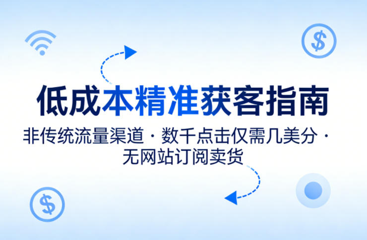 低成本精准获客指南，用非传统流量渠道，实现数千点击仅需几美分，不用网站也能搞订阅卖货-聚业