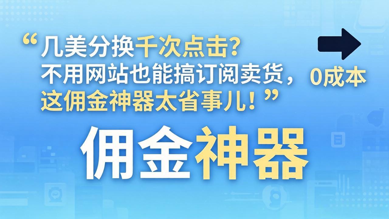 几美分换千次点击?不用网站也能搞订阅卖货,这佣金神器太省事儿!-聚业