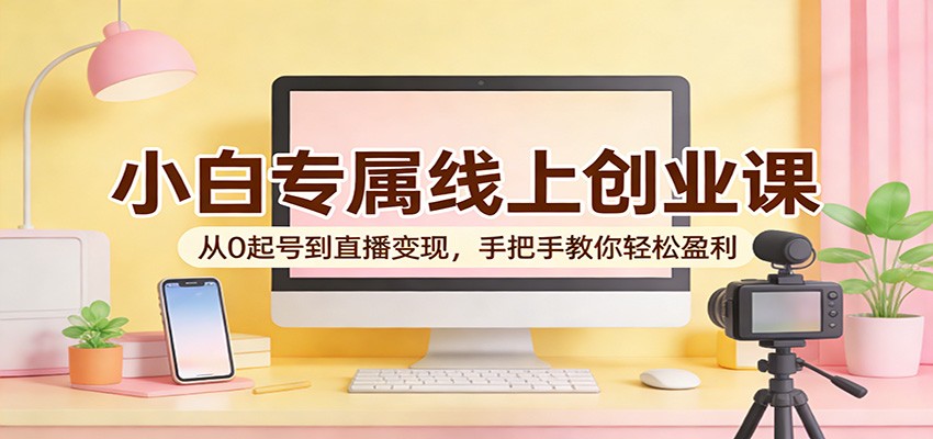 小白专属线上创业课:从0起号到直播变现,手把手教你轻松盈利-聚业