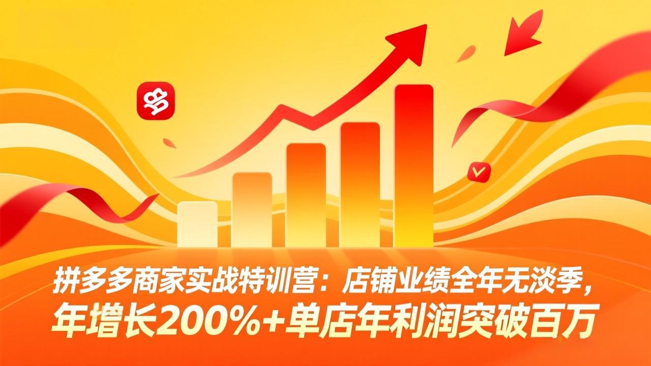 拼多多商家实战特训营:店铺业绩全年无淡季,年增长200%+单店年利润突破百万(26年4月2日更新-聚业