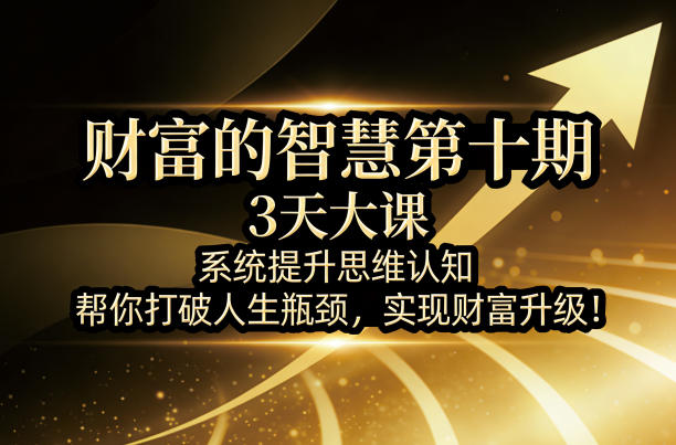 财富的智慧第十期,3天大课,系统提升思维认知,帮你打破人生瓶颈,实现财富升级!-聚业