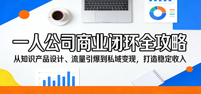 一人公司商业闭环全攻略:从知识产品设计、流量引爆到私域变现,打造稳定收入-聚业