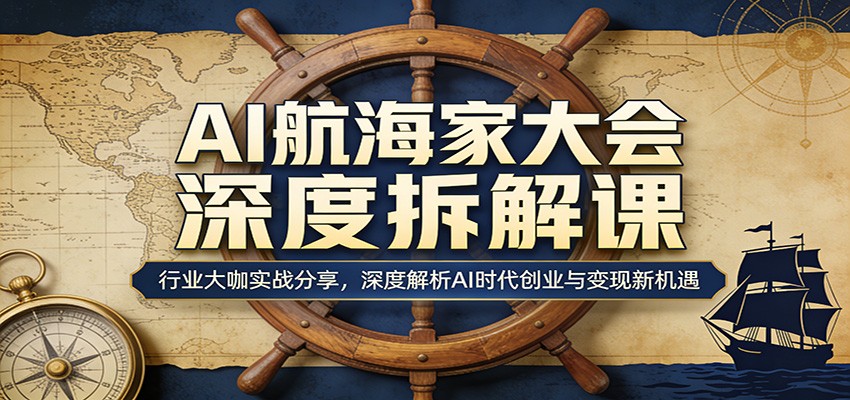 AI航海家大会深度拆解课：行业大咖实战分享，深度解析AI时代创业与变现新机遇-聚业