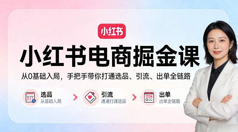 小红书电商掘金课:从0基础入局,手把手带你打通选品、引流、出单全链路-聚业