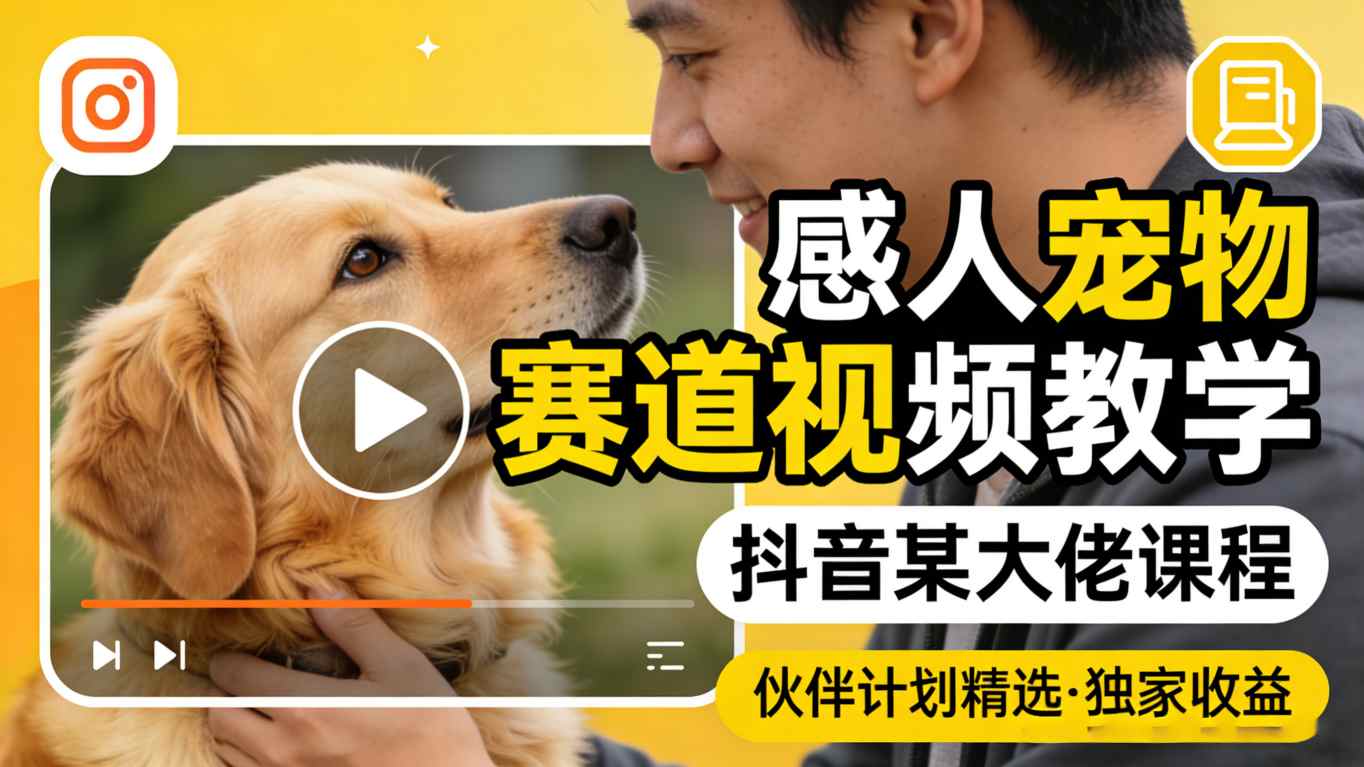 感人宠物赛道视频教学,抖音某大佬课程,可做伙伴计划精选独家收益-聚业