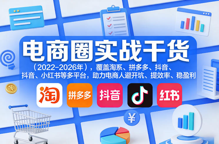 电商圈实战干货(2023-2026年),覆盖淘系、拼多多、抖音、小红书等多平台,助力电商人避开坑、提效率、稳盈利(更新4月)-聚业
