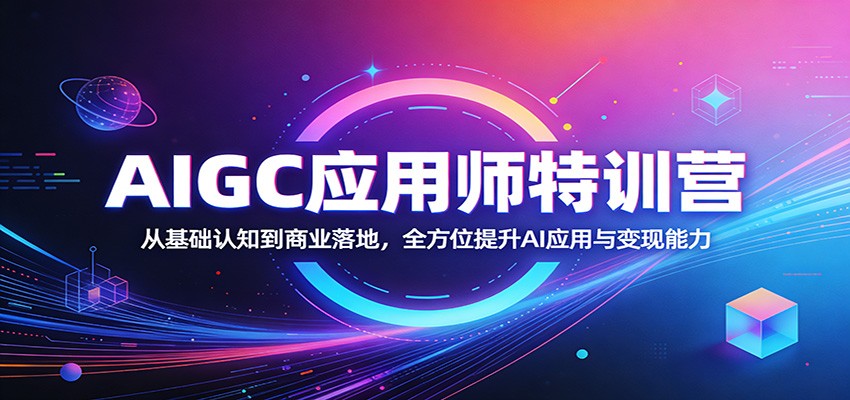AIGC应用师特训营：从基础认知到商业落地，全方位提升AI应用与变现能力-聚业