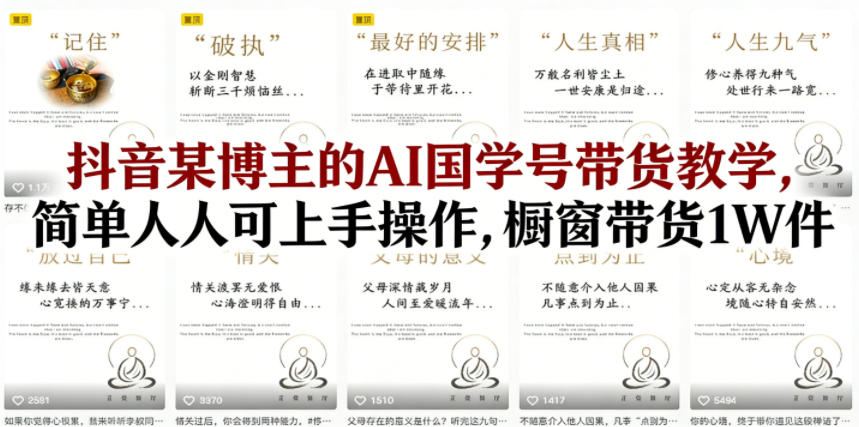 抖音某博主的AI国学号带货教学,简单人人可上手操作,橱窗带货1W件-聚业