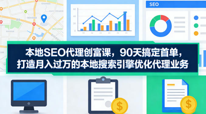 本地SEO代理创富课,90天搞定首单,助您打造月入过W的本地搜索引擎优化代理业务-聚业