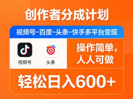 创作者分成计划，视频号-百度-头条-快手多平台变现，操作简单，人人可做，轻松日入600+-聚业