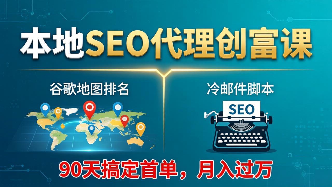 本地SEO代理创富课：谷歌地图排名+冷邮件脚本，90天搞定首单，月入过万实战体系-聚业