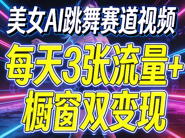 美女AI跳舞赛道视频，每天3张流量+橱窗双变现，新手保姆级制作教学-聚业