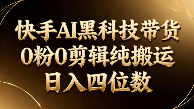 26年最新快手AI黑科技带货，0粉0剪辑，纯搬运，日入四位数-聚业