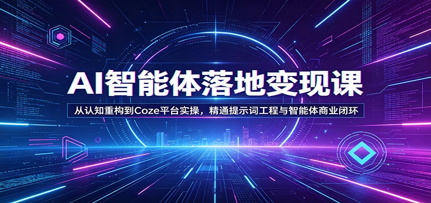 AI智能体落地变现课：从认知重构到Coze平台实操，精通提示词工程与智能体商业闭环-聚业