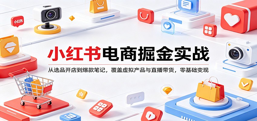 小红书电商掘金实战：从选品开店到爆款笔记，覆盖虚拟产品与直播带货，零基础变现-聚业