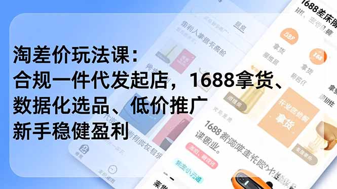 淘差价玩法课:合规一件代发起店,1688拿货、数据化选品、低价推广,新手稳健盈利(更新4月-聚业