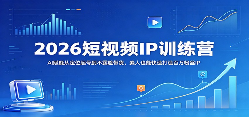 2026短视频IP训练营:AI赋能从定位起号到不露脸带货,素人也能快速打造百万粉丝IP-聚业
