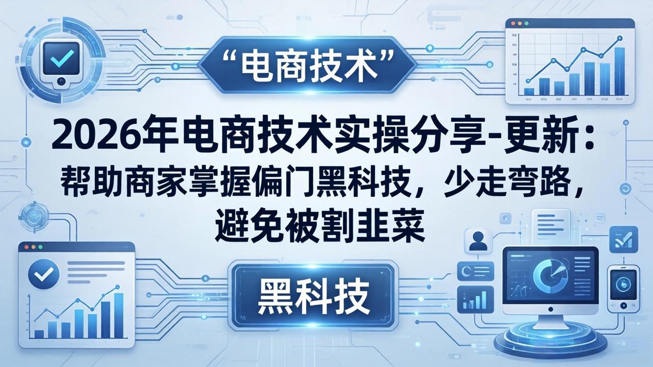 2026年电商技术实操分享-更新:帮助商家掌握偏门黑科技,少走弯路,避免被割韭菜-聚业