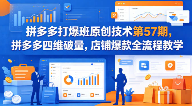 拼多多打爆班原创技术第57期，拼多多四维破量，店铺爆款全流程教学-聚业