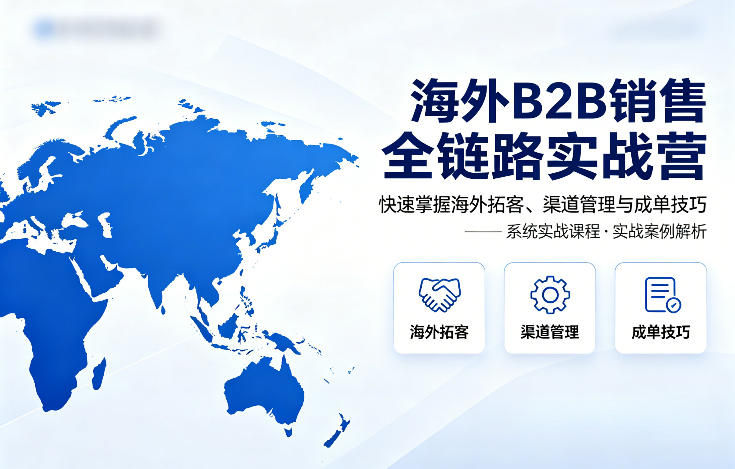 海外B2B销售全链路实战营，快速掌握海外拓客、渠道管理与成单技巧-聚业