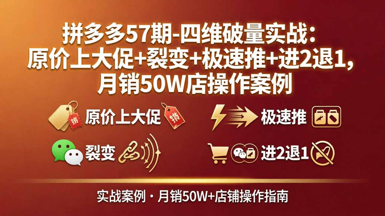 拼多多57期-四维破量实战:原价上大促+裂变+极速推+进2退1,月销50W店操作案例-聚业