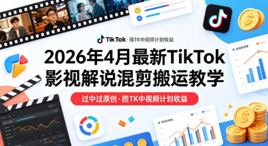 26年4月最新TikTok影视解说混剪搬运教学,过中过原创,撸TK中视频计划收益-聚业