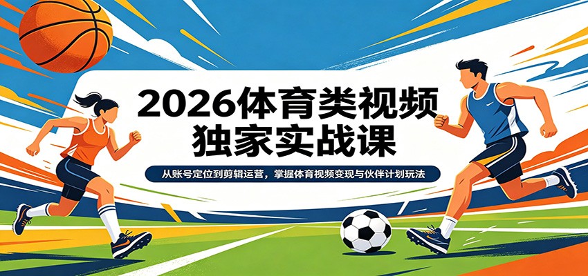 2026体育类视频独家实战课：从账号定位到剪辑运营，掌握体育视频变现与伙伴计划玩法-聚业