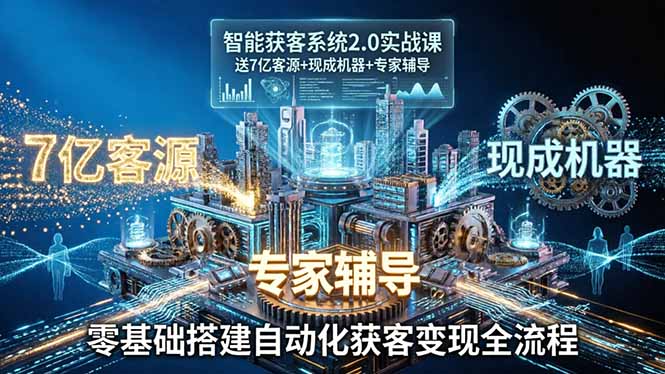 智能获客系统2.0实战课：送7亿客源+现成机器+专家辅导，零基础搭建自动化获客变现全流程-聚业
