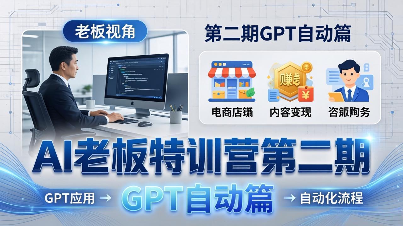 AI老板特训营第二期GPT自动篇：GPT应用+赚钱案例+自动化流程，老板AI降本增效课-聚业