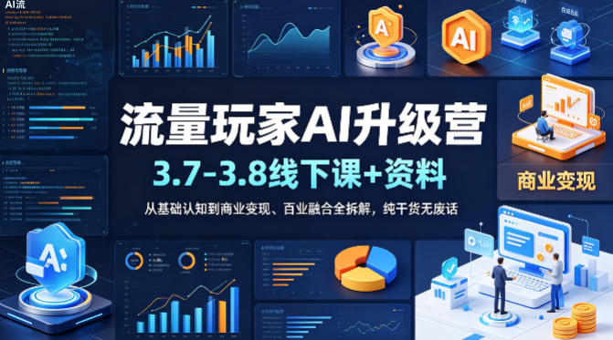 流量玩家AI升级营(3.7-3.8线下课和资料)，从基础认知到商业变现、百业融合全拆解，纯干货无废话-聚业