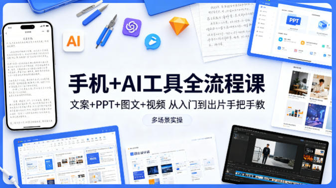 手机+AI工具全流程课，文案+PPT+图文+视频，从入门到出片手把手教，多场景实操-聚业