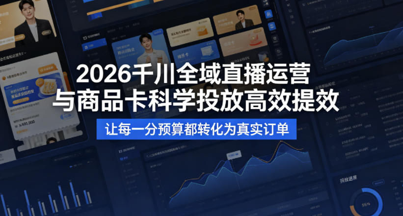 2026千川全域直播运营跟商品卡，科学投放，高效提效，让每一分预算都转化为真实订单-聚业