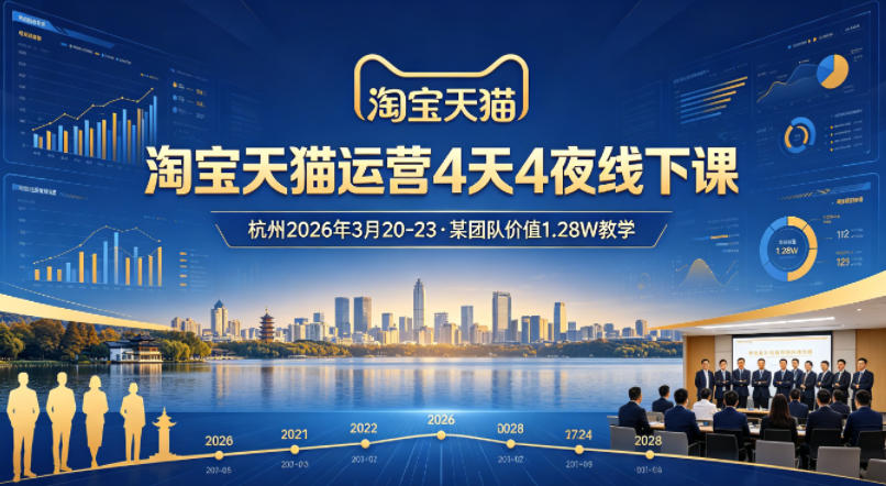 淘宝天猫运营4天4夜杭州2026年3月20-23线下课，某团队价值1.28W的教学-聚业