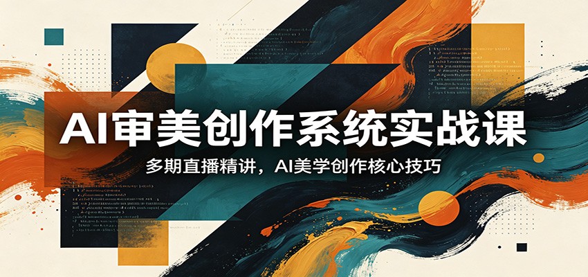 AI审美创作系统实战课,多期直播精讲,AI美学创作核心技巧-聚业