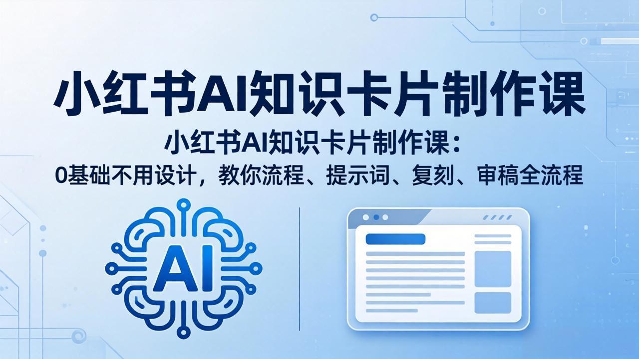 小红书AI知识卡片制作课：0基础不用设计，教你流程、提示词、复刻、审稿全流程-聚业