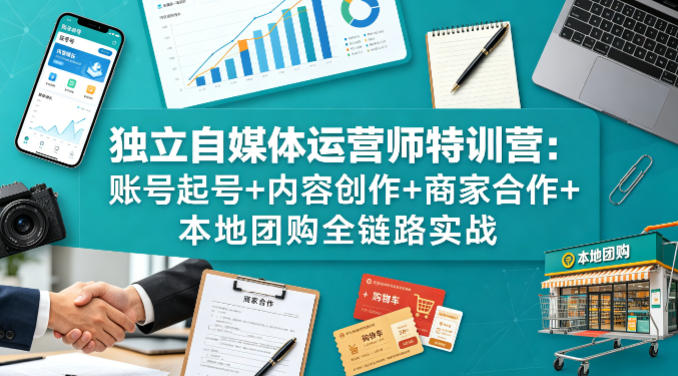 独立自媒体运营师特训营：账号起号+内容创作+商家合作+本地团购全链路实战-聚业