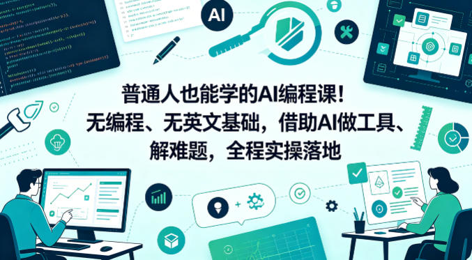 普通人也能学的AI编程课！无编程、无英文基础，借助AI做工具、解难题，全程实操落地-聚业