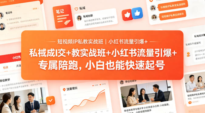 短视频IP私教实战班｜小红书流量引爆+私域成交+带徒盈利，专属陪跑，小白也能快速起号-聚业