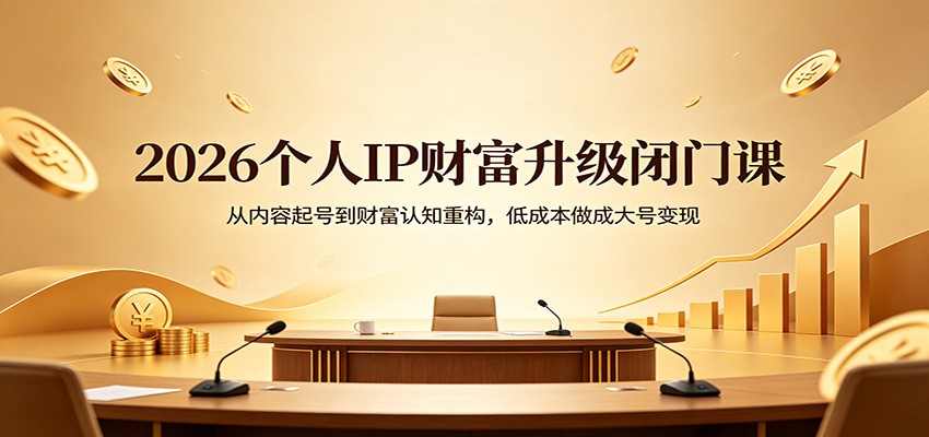 2026个人IP财富升级闭门课：从内容起号到财富认知重构，低成本做成大号变现-聚业