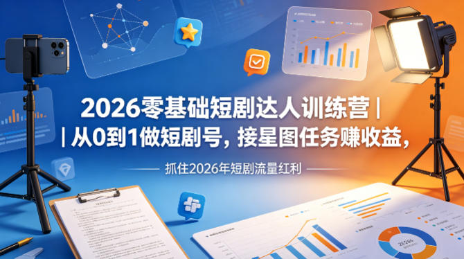 2026零基础短剧达人训练营｜从0到1做短剧号，接星图任务賺收益，抓住2026年短剧流量红利-聚业